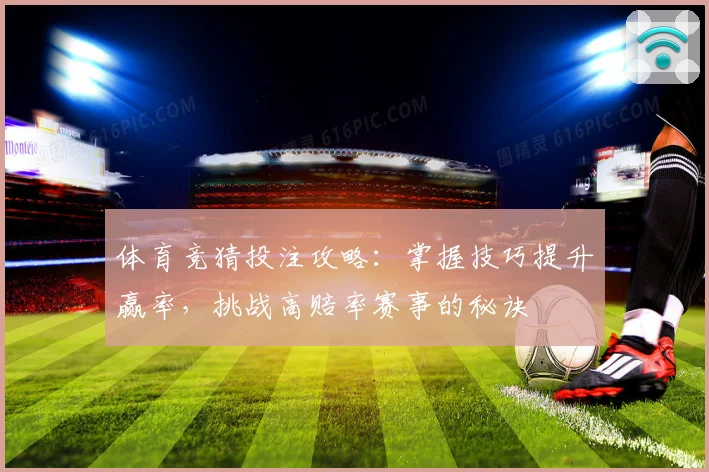 体育竞猜投注攻略：掌握技巧提升赢率，挑战高赔率赛事的秘诀