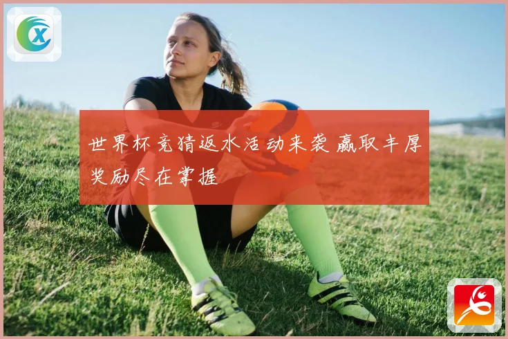 世界杯竞猜返水活动来袭 赢取丰厚奖励尽在掌握