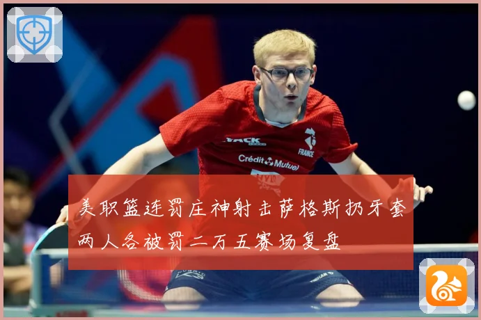 美职篮连罚庄神射击萨格斯扔牙套两人各被罚二万五赛场复盘