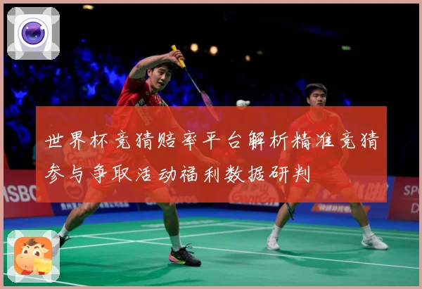 世界杯竞猜赔率平台解析精准竞猜参与争取活动福利数据研判