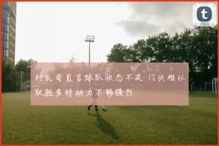 科瓦奇直言球队状态不足 门兴难以取胜多特动力不够强烈
