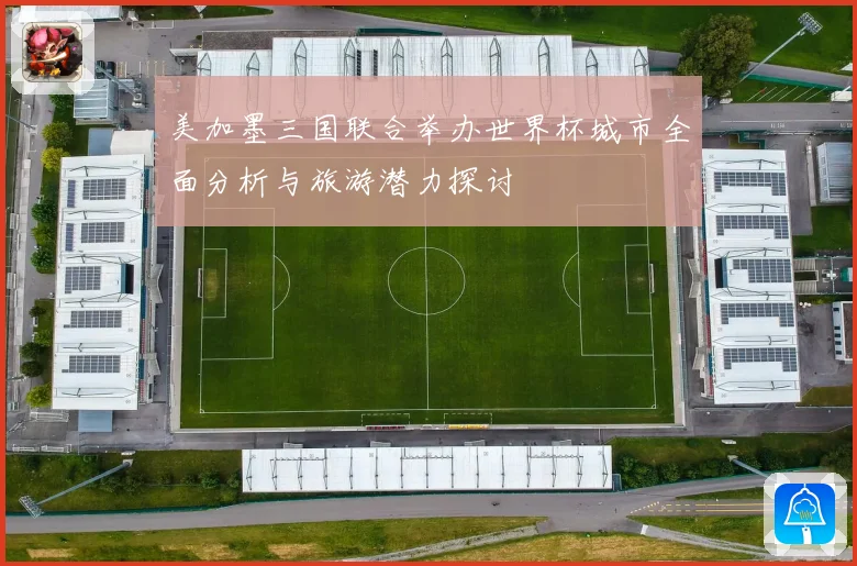 美加墨三国联合举办世界杯城市全面分析与旅游潜力探讨