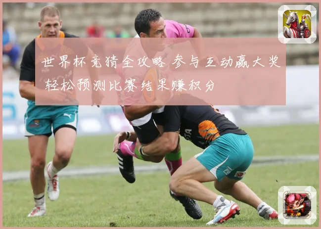 世界杯竞猜全攻略 参与互动赢大奖 轻松预测比赛结果赚积分
