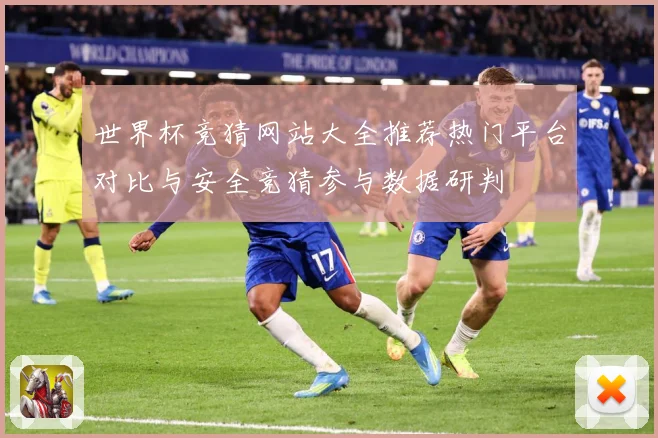 世界杯竞猜网站大全推荐热门平台对比与安全竞猜参与数据研判