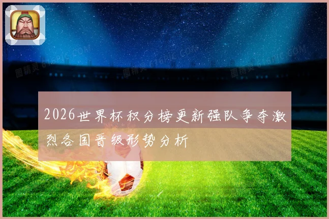 2026世界杯积分榜更新强队争夺激烈各国晋级形势分析