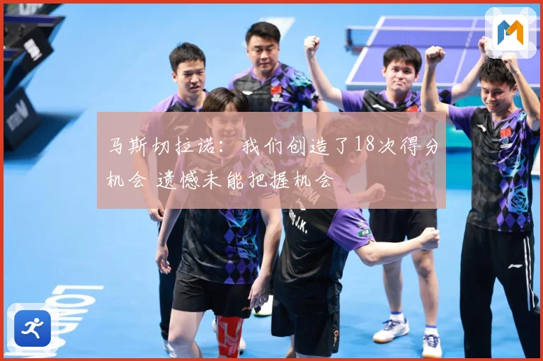 马斯切拉诺：我们创造了18次得分机会 遗憾未能把握机会