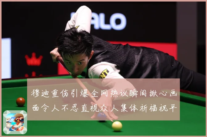 穆迪重伤引爆全网热议瞬间揪心画面令人不忍直视众人集体祈福祝平安