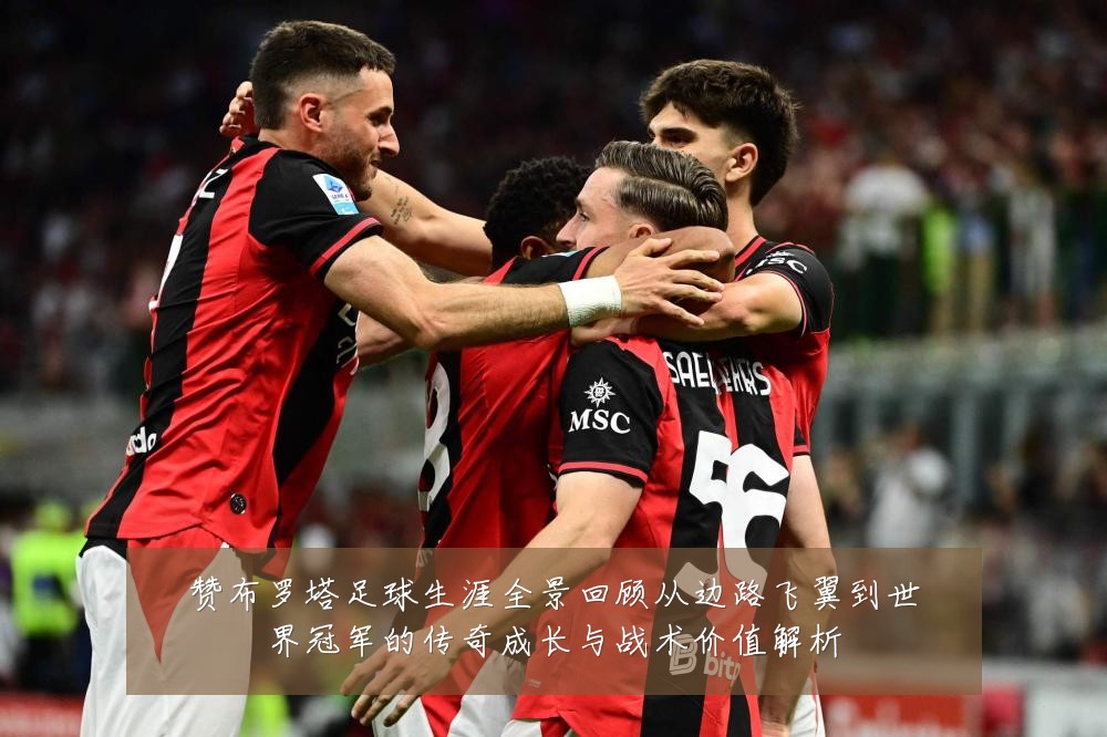 赞布罗塔足球生涯全景回顾从边路飞翼到世界冠军的传奇成长与战术价值解析