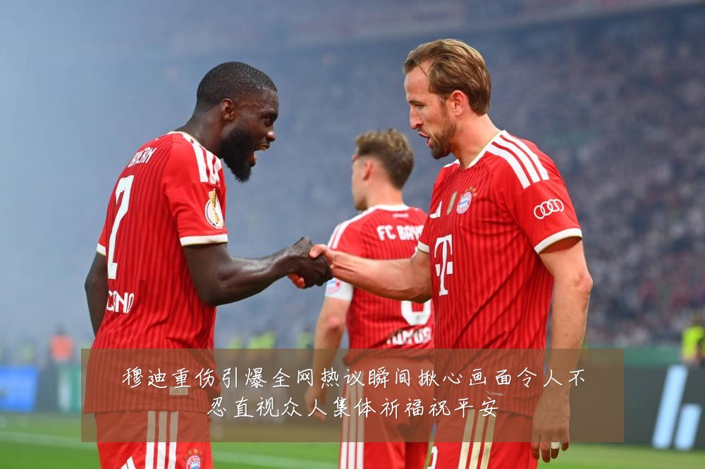 穆迪重伤引爆全网热议瞬间揪心画面令人不忍直视众人集体祈福祝平安