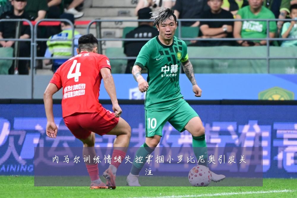 内马尔训练情绪失控掌掴小罗比尼奥引发关注