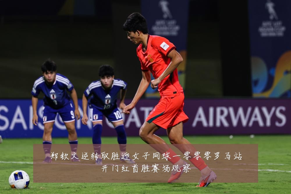 郑钦文逆转取胜迎女子网球一零零零罗马站开门红首胜赛场观察