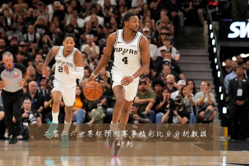 二零二六世界杯预测赛事精彩比分分析数据研判