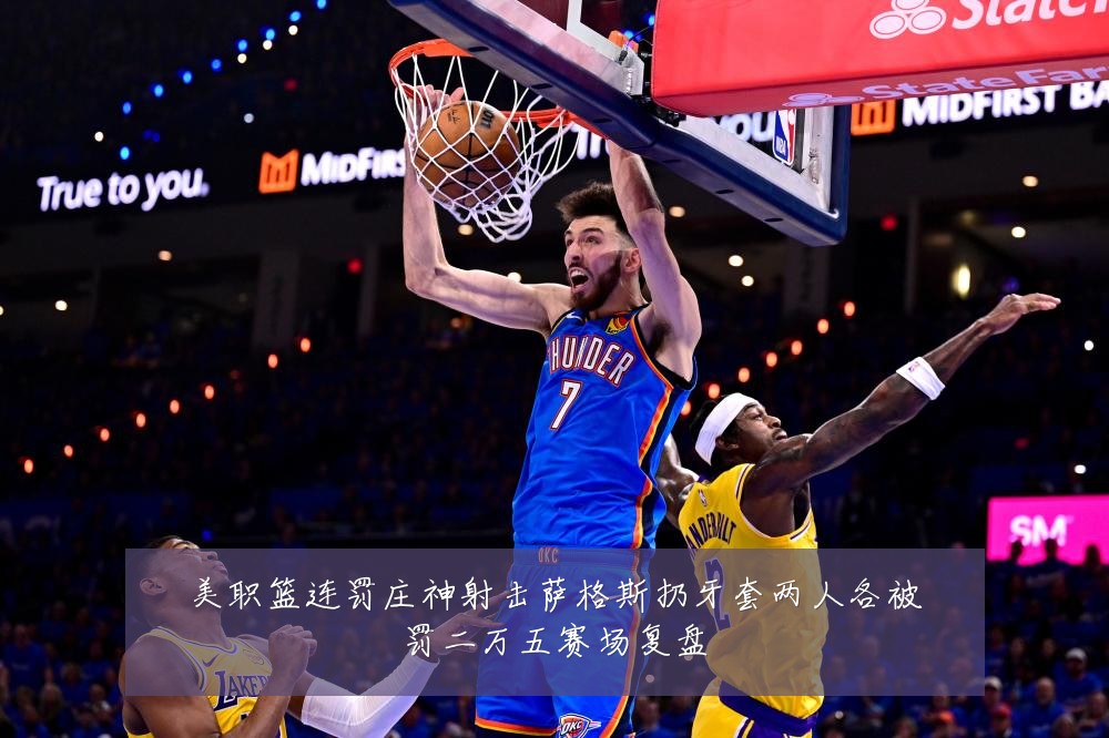 美职篮连罚庄神射击萨格斯扔牙套两人各被罚二万五赛场复盘