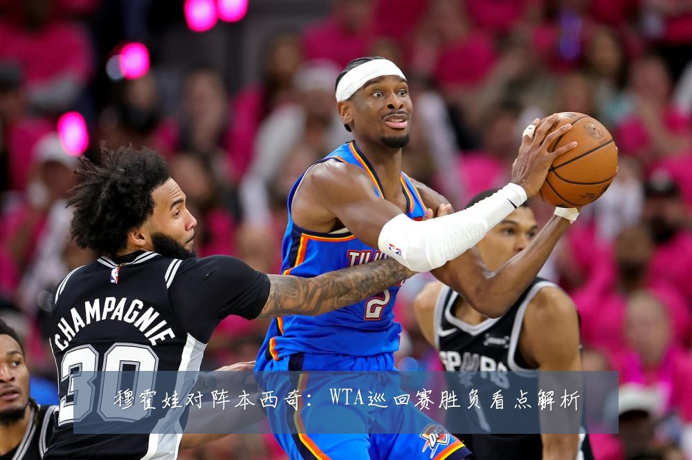穆霍娃对阵本西奇：WTA巡回赛胜负看点解析