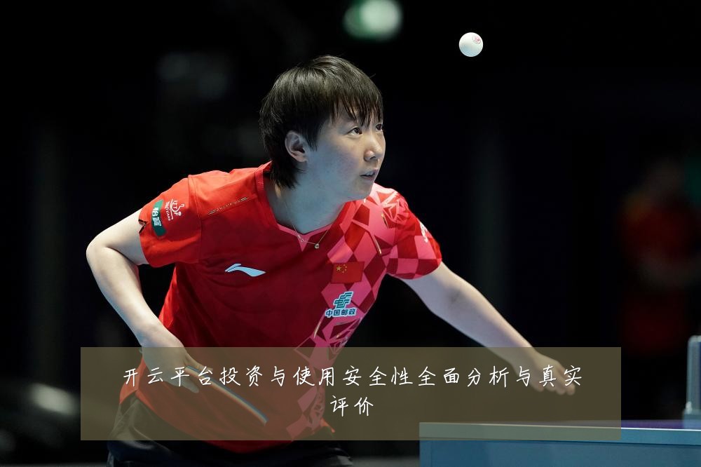 开云平台投资与使用安全性全面分析与真实评价