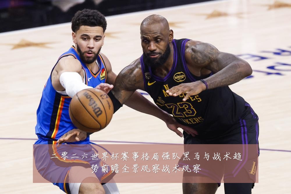 二零二六世界杯赛事格局强队黑马与战术趋势前瞻全景观察战术观察