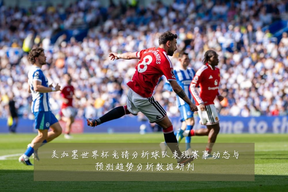 美加墨世界杯竞猜分析球队表现赛事动态与预测趋势分析数据研判